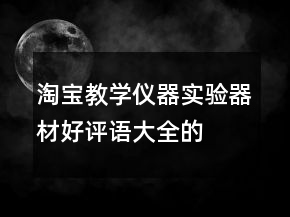 淘寶教學(xué)儀器、實(shí)驗(yàn)器材好評語大全的分享72條