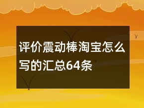 評價(jià)震動(dòng)棒淘寶怎么寫的匯總64條