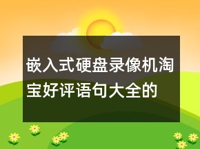 嵌入式硬盤錄像機(jī)淘寶好評(píng)語句大全的匯總61條