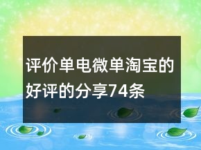 評價(jià)單電微單淘寶的好評的分享74條
