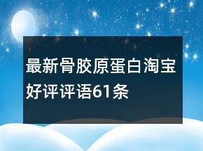 最新骨膠原蛋白淘寶好評(píng)評(píng)語(yǔ)61條