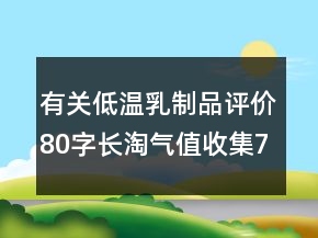 有關(guān)低溫乳制品評(píng)價(jià)80字長淘氣值收集78條