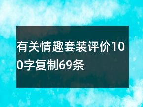 有關(guān)情趣套裝評價(jià)100字復(fù)制69條