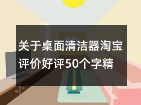 關(guān)于桌面清潔器淘寶評價好評50個字精選61條