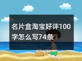 名片盒淘寶好評(píng)100字怎么寫74條