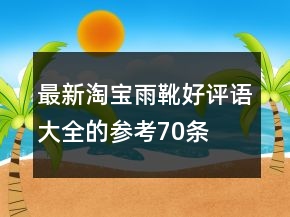 最新淘寶雨靴好評(píng)語(yǔ)大全的參考70條