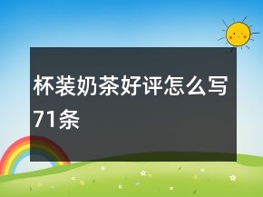 杯裝奶茶好評(píng)怎么寫(xiě)71條
