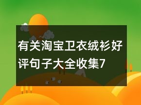 有關(guān)淘寶衛(wèi)衣、絨衫好評(píng)句子大全收集74條
