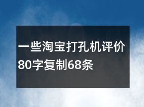 一些淘寶打孔機評價80字復制68條