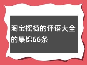 淘寶搖椅的評(píng)語(yǔ)大全的集錦66條