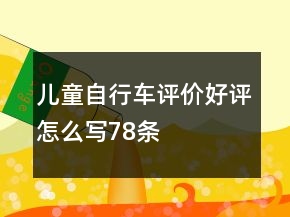 兒童自行車評(píng)價(jià)好評(píng)怎么寫78條