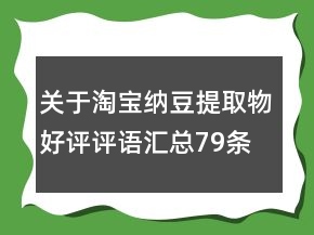 關(guān)于淘寶納豆提取物好評評語匯總79條