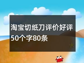淘寶切紙刀評(píng)價(jià)好評(píng)50個(gè)字80條