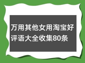 萬用其他女用淘寶好評語大全收集80條