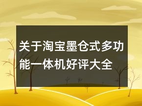 關(guān)于淘寶墨倉(cāng)式多功能一體機(jī)好評(píng)大全的收集65條