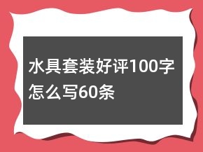 水具套裝好評100字怎么寫60條