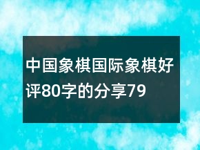 中國(guó)象棋、國(guó)際象棋好評(píng)80字的分享79條