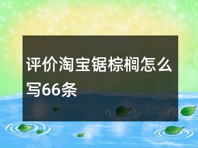 評價淘寶鋸棕櫚怎么寫66條