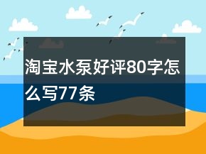 淘寶水泵好評(píng)80字怎么寫77條