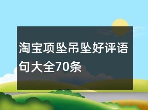 淘寶項(xiàng)墜、吊墜好評(píng)語句大全70條