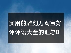 實(shí)用的雕刻刀淘寶好評(píng)評(píng)語(yǔ)大全的匯總80條