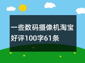 一些數(shù)碼攝像機(jī)淘寶好評100字61條