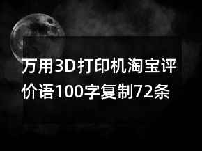 萬(wàn)用3D打印機(jī)淘寶評(píng)價(jià)語(yǔ)100字復(fù)制72條
