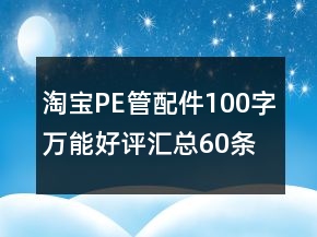 淘寶PE管、配件100字萬能好評匯總60條