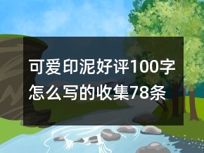 可愛(ài)印泥好評(píng)100字怎么寫(xiě)的收集78條