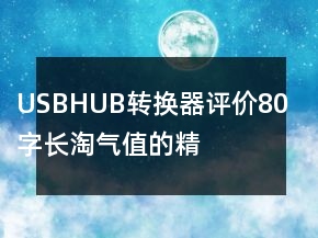 USBHUB、轉(zhuǎn)換器評價80字長淘氣值的精選64條
