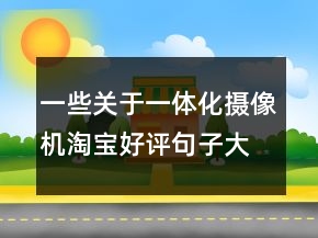 一些關于一體化攝像機淘寶好評句子大全收集80條