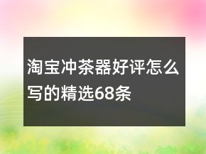 淘寶沖茶器好評(píng)怎么寫的精選68條