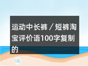 運動中長褲／短褲淘寶評價語100字復(fù)制的集錦64條