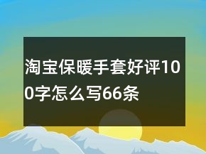 淘寶保暖手套好評100字怎么寫66條