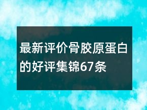 最新評價(jià)骨膠原蛋白的好評集錦67條