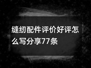縫紉配件評價好評怎么寫分享77條