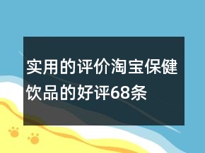 實用的評價淘寶保健飲品的好評68條