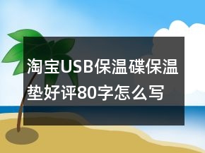 淘寶USB保溫碟、保溫墊好評(píng)80字怎么寫(xiě)的收集68條