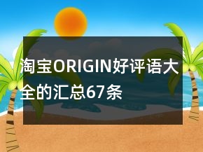 淘寶ORIGIN好評(píng)語(yǔ)大全的匯總67條