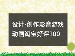 設(shè)計(jì)·創(chuàng)作、影音游戲動(dòng)畫(huà)淘寶好評(píng)100字通用評(píng)論的匯總73條
