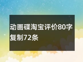 動畫碟淘寶評價80字復(fù)制72條