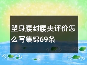 塑身腰封、腰夾評(píng)價(jià)怎么寫集錦69條