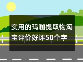 實(shí)用的瑪咖提取物淘寶評(píng)價(jià)好評(píng)50個(gè)字集錦70條
