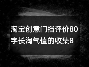 淘寶創(chuàng)意門擋評價80字長淘氣值的收集80條