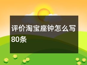評(píng)價(jià)淘寶座鐘怎么寫(xiě)80條