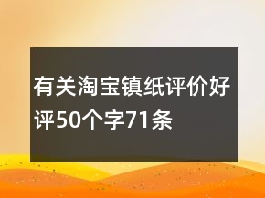 有關淘寶鎮(zhèn)紙評價好評50個字71條