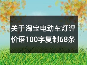 關(guān)于淘寶電動(dòng)車燈評(píng)價(jià)語100字復(fù)制68條