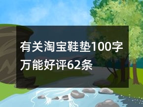 有關(guān)淘寶鞋墊100字萬(wàn)能好評(píng)62條
