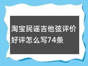 淘寶民謠吉他弦評價好評怎么寫74條