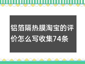 鋁箔隔熱膜淘寶的評(píng)價(jià)怎么寫收集74條